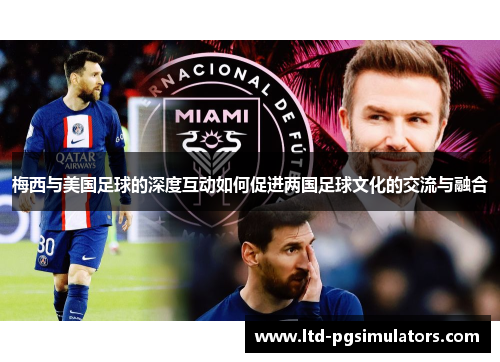 梅西与美国足球的深度互动如何促进两国足球文化的交流与融合