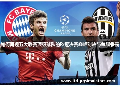 如何再现五大联赛顶级球队的欧冠决赛巅峰对决与荣耀争霸