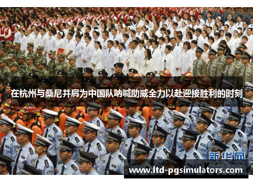 在杭州与桑尼并肩为中国队呐喊助威全力以赴迎接胜利的时刻