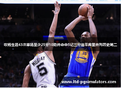 吹杨生涯43次单场至少25分10助并命中5记三分追平库里并列历史第二