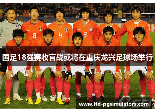 国足18强赛收官战或将在重庆龙兴足球场举行