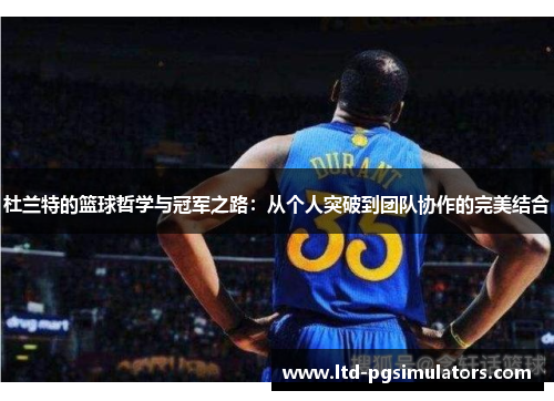 杜兰特的篮球哲学与冠军之路：从个人突破到团队协作的完美结合