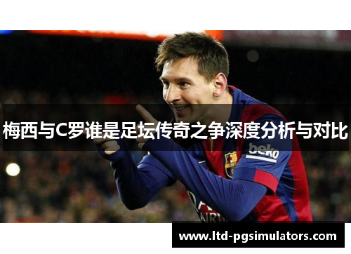 梅西与C罗谁是足坛传奇之争深度分析与对比