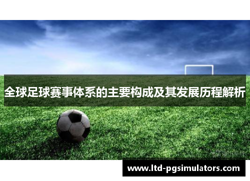 全球足球赛事体系的主要构成及其发展历程解析