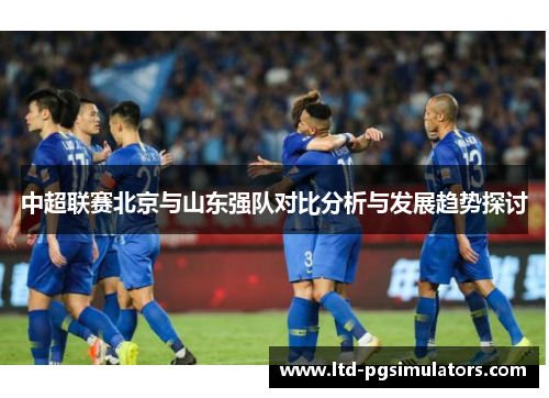 中超联赛北京与山东强队对比分析与发展趋势探讨