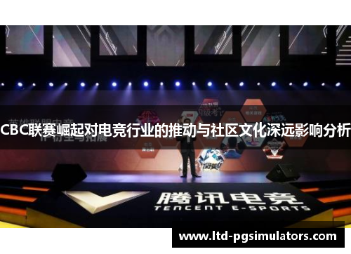 CBC联赛崛起对电竞行业的推动与社区文化深远影响分析