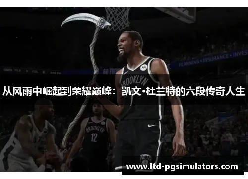 从风雨中崛起到荣耀巅峰：凯文·杜兰特的六段传奇人生