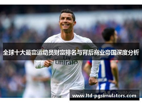 全球十大最富运动员财富排名与背后商业帝国深度分析