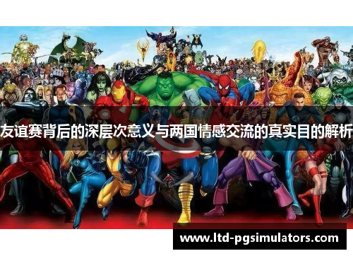友谊赛背后的深层次意义与两国情感交流的真实目的解析
