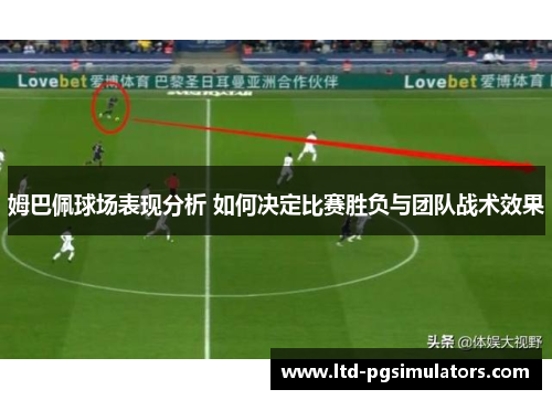 姆巴佩球场表现分析 如何决定比赛胜负与团队战术效果