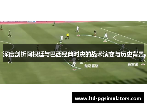 深度剖析阿根廷与巴西经典对决的战术演变与历史背景