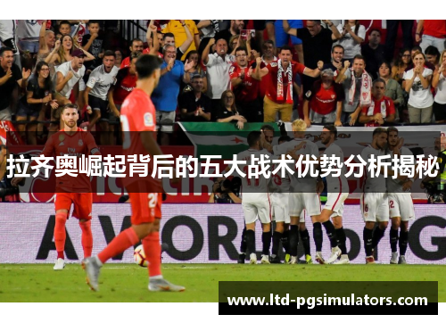 拉齐奥崛起背后的五大战术优势分析揭秘