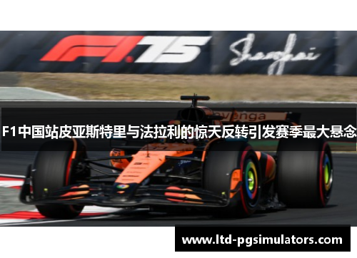F1中国站皮亚斯特里与法拉利的惊天反转引发赛季最大悬念