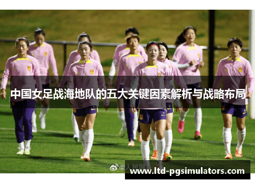 中国女足战海地队的五大关键因素解析与战略布局