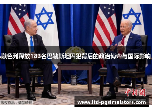 以色列释放183名巴勒斯坦囚犯背后的政治博弈与国际影响