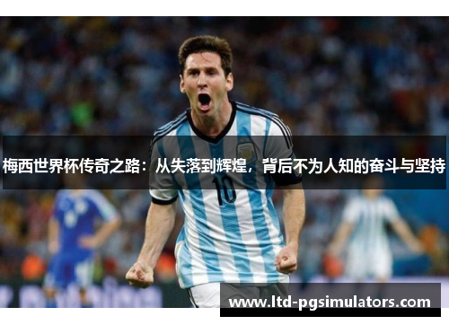 梅西世界杯传奇之路：从失落到辉煌，背后不为人知的奋斗与坚持
