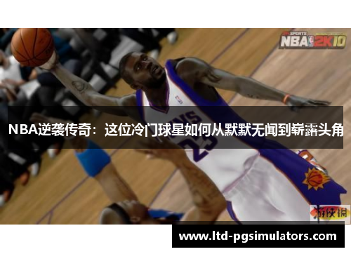 NBA逆袭传奇：这位冷门球星如何从默默无闻到崭露头角