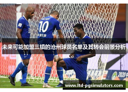 未来可能加盟三镇的沧州球员名单及其转会前景分析