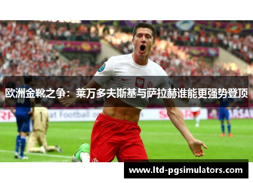 欧洲金靴之争：莱万多夫斯基与萨拉赫谁能更强势登顶