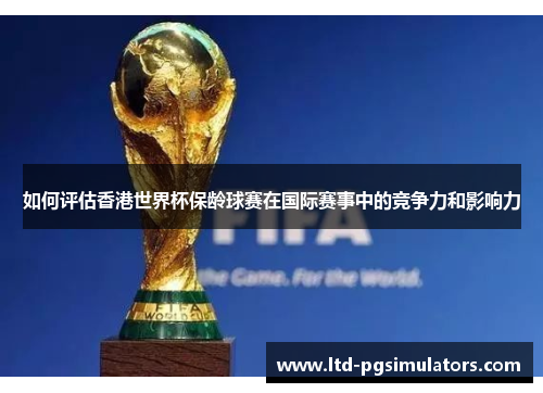 如何评估香港世界杯保龄球赛在国际赛事中的竞争力和影响力