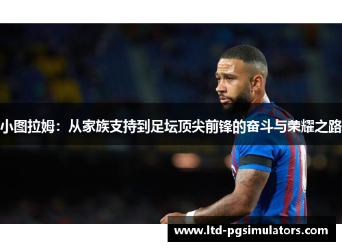 小图拉姆：从家族支持到足坛顶尖前锋的奋斗与荣耀之路