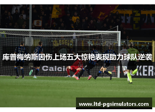 库普梅纳斯因伤上场五大惊艳表现助力球队逆袭