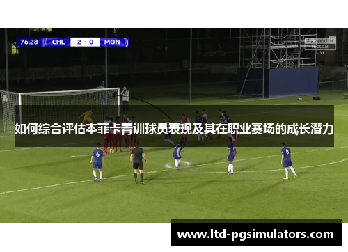 如何综合评估本菲卡青训球员表现及其在职业赛场的成长潜力