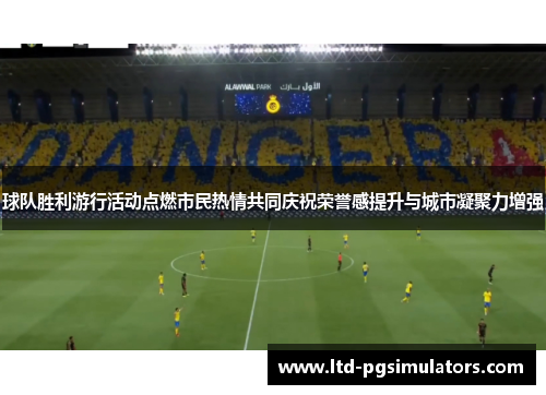 球队胜利游行活动点燃市民热情共同庆祝荣誉感提升与城市凝聚力增强