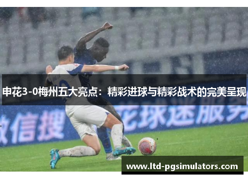 申花3-0梅州五大亮点：精彩进球与精彩战术的完美呈现