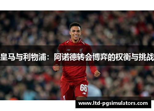 皇马与利物浦：阿诺德转会博弈的权衡与挑战