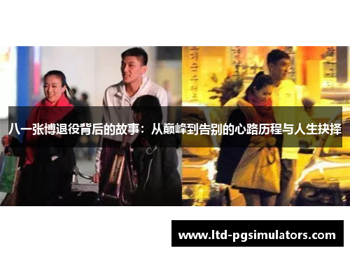 八一张博退役背后的故事：从巅峰到告别的心路历程与人生抉择