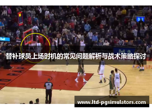 替补球员上场时机的常见问题解析与战术策略探讨