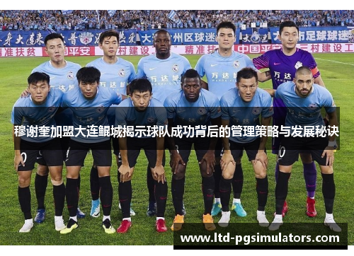 穆谢奎加盟大连鲲城揭示球队成功背后的管理策略与发展秘诀