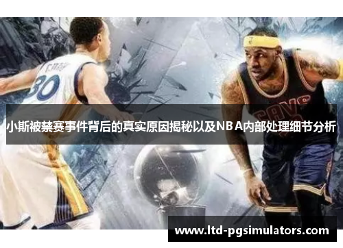 小斯被禁赛事件背后的真实原因揭秘以及NBA内部处理细节分析