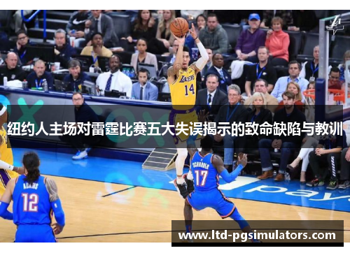 纽约人主场对雷霆比赛五大失误揭示的致命缺陷与教训