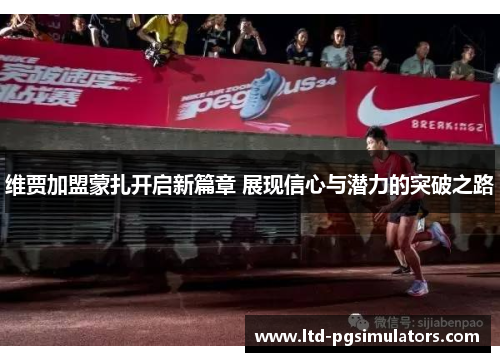 维贾加盟蒙扎开启新篇章 展现信心与潜力的突破之路