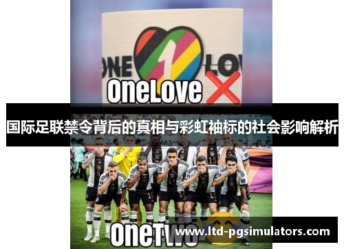 国际足联禁令背后的真相与彩虹袖标的社会影响解析