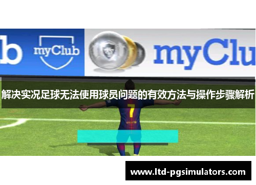 解决实况足球无法使用球员问题的有效方法与操作步骤解析