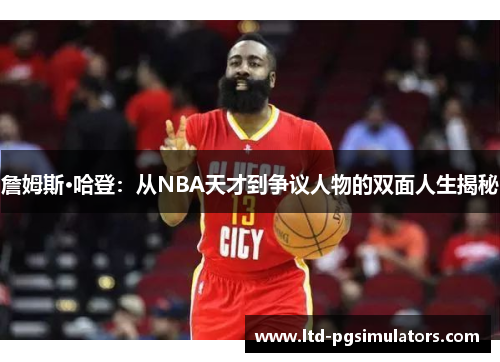 詹姆斯·哈登：从NBA天才到争议人物的双面人生揭秘