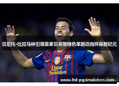 贝尼托·比拉马林引领皇家贝蒂斯绿色革新迈向环保新纪元