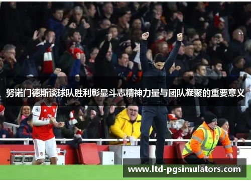 努诺门德斯谈球队胜利彰显斗志精神力量与团队凝聚的重要意义