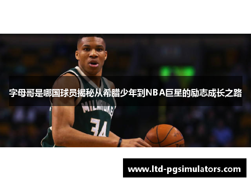 字母哥是哪国球员揭秘从希腊少年到NBA巨星的励志成长之路