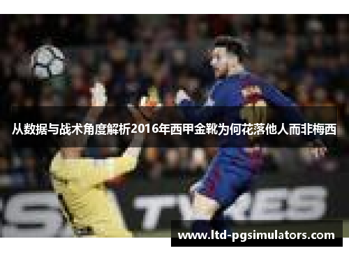 从数据与战术角度解析2016年西甲金靴为何花落他人而非梅西