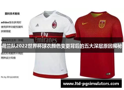 荷兰队2022世界杯球衣颜色变更背后的五大深层原因揭秘