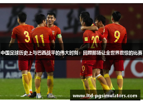中国足球历史上与巴西战平的伟大时刻:回顾那场让全世界震惊的比赛 中国足球历史上与巴西战平的伟大时刻:回顾那场让全世界震惊的比赛
