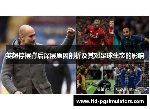英超停摆背后深层原因剖析及其对足球生态的影响 英超停摆背后深层原因剖析及其对足球生态的影响