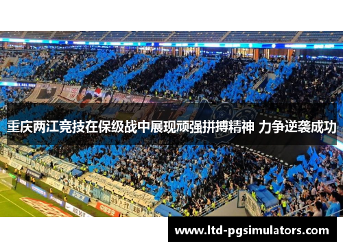 重庆两江竞技在保级战中展现顽强拼搏精神 力争逆袭成功 重庆两江竞技在保级战中展现顽强拼搏精神 力争逆袭成功
