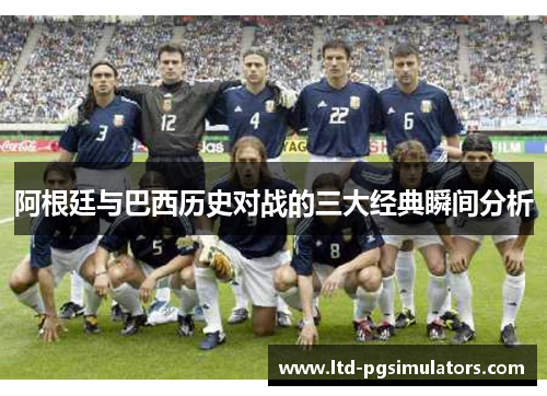 阿根廷与巴西历史对战的三大经典瞬间分析