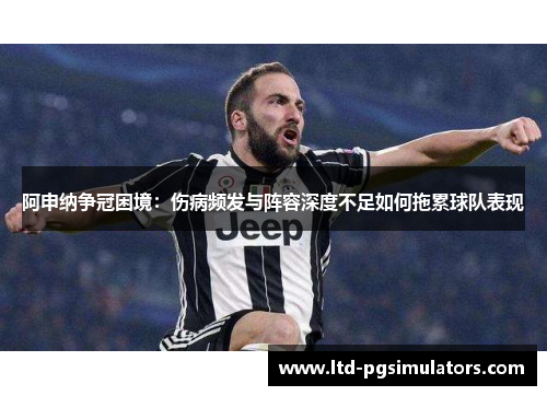 阿申纳争冠困境：伤病频发与阵容深度不足如何拖累球队表现