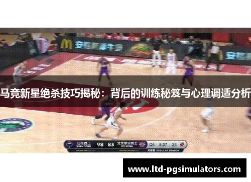 马竞新星绝杀技巧揭秘：背后的训练秘笈与心理调适分析